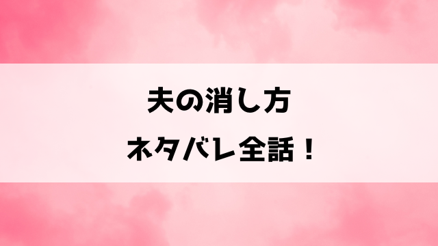 夫の消し方ネタバレ！美咲と大輔の結末はどうなる？